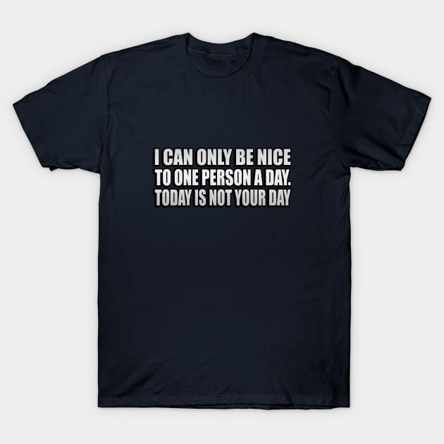 I Can Only Be Nice To One Person A Day. Today Is Not Your Day T-Shirt by It'sMyTime